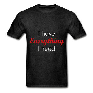 I have everything I need and I am everything Adult Tagless T-Shirts