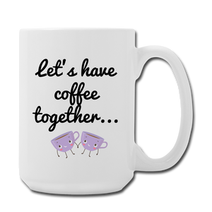 Let's Have Coffee together... Mug 15 oz - white