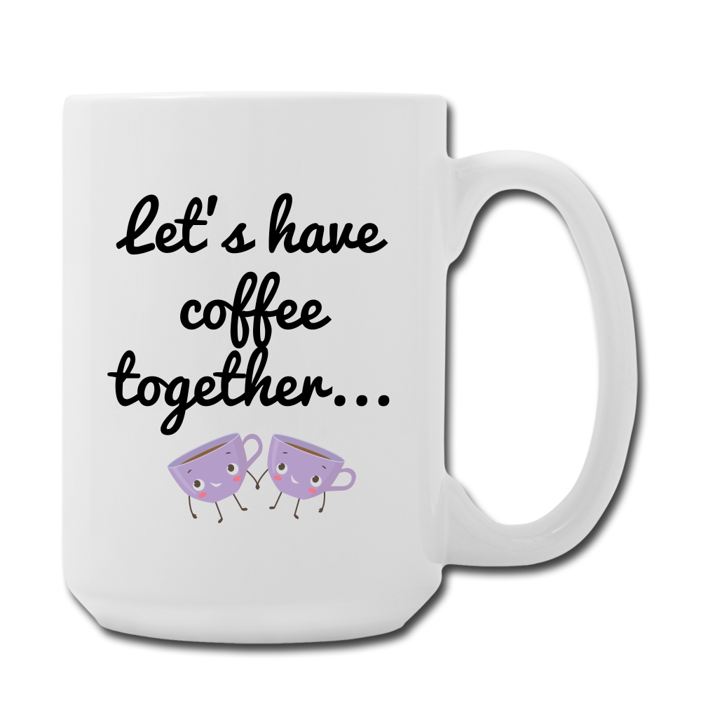 Let's Have Coffee together... Mug 15 oz - white