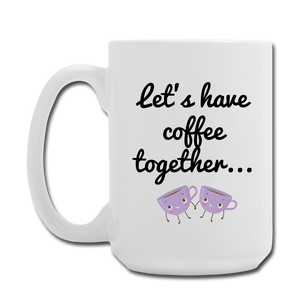 Let's Have Coffee together... Mug 15 oz - white